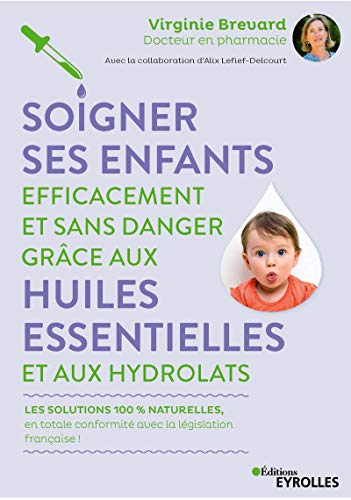 SOIGNER SES ENFANTS EFFICACEMENT ET SANS DANGER GRÂCE AUX HUILES ESSENTIELLES ET AUX HYDROLATS